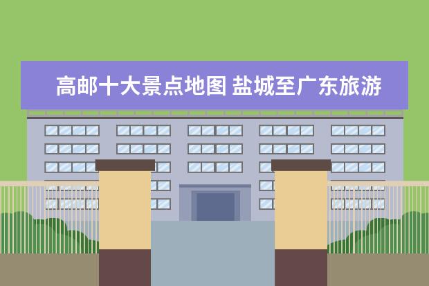 高邮十大景点地图 盐城至广东旅游线路江苏盐城旅游地图