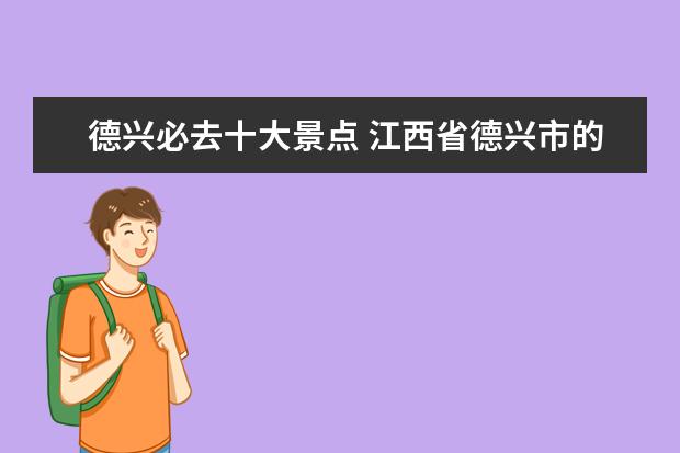 德兴必去十大景点 江西省德兴市的景点有哪些地方