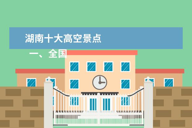 湖南十大高空景点 
  一、全国排名靠前的十大玻璃栈道是哪些