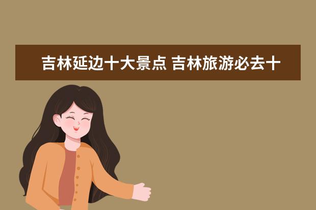 吉林延边十大景点 吉林旅游必去十大景点