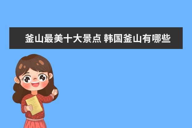釜山最美十大景点 韩国釜山有哪些景点