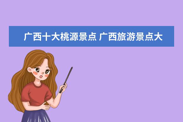 广西十大桃源景点 广西旅游景点大全广西桂林旅游必去十大景点 - 百度...