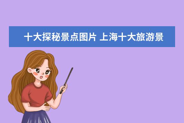 十大探秘景点图片 上海十大旅游景点是什么?