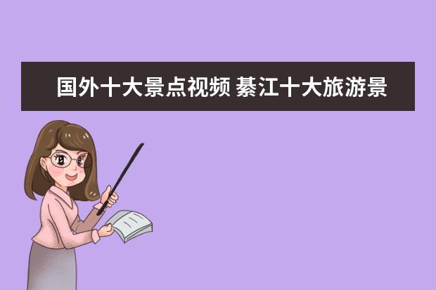 国外十大景点视频 綦江十大旅游景点介绍视频 綦江区十大旅游景点 - 百...