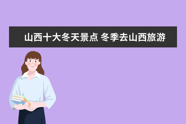 山西十大冬天景点 冬季去山西旅游景点推荐有哪些?