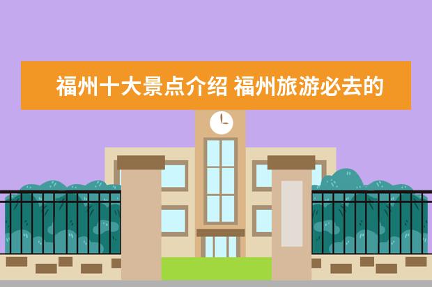 福州十大景点介绍 福州旅游必去的十大景点