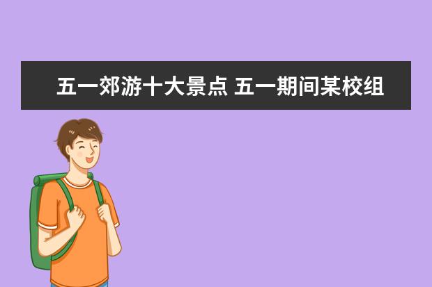 五一郊游十大景点 五一期间某校组织七八年级的同学到某景点郊游,该景...