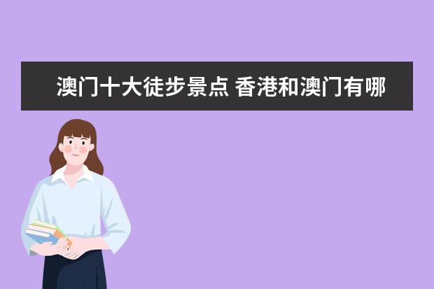 澳门十大徒步景点 香港和澳门有哪些著名的旅游景点?