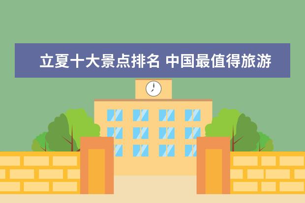 立夏十大景点排名 中国最值得旅游的地方推荐10个