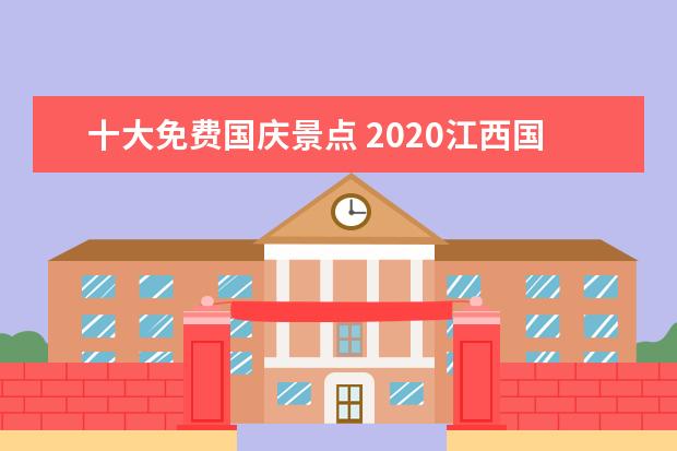 十大免费国庆景点 2020江西国庆免费的景点有哪些?