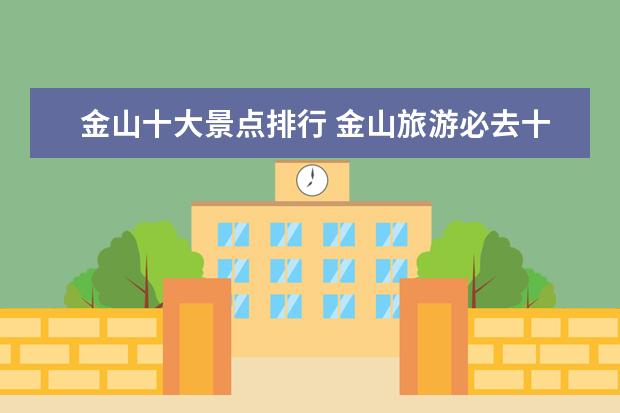金山十大景点排行 金山旅游必去十大景点推荐