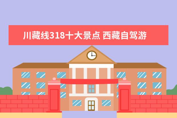 川藏线318十大景点 西藏自驾游318必看景点
