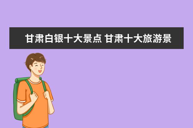 甘肃白银十大景点 甘肃十大旅游景点排名