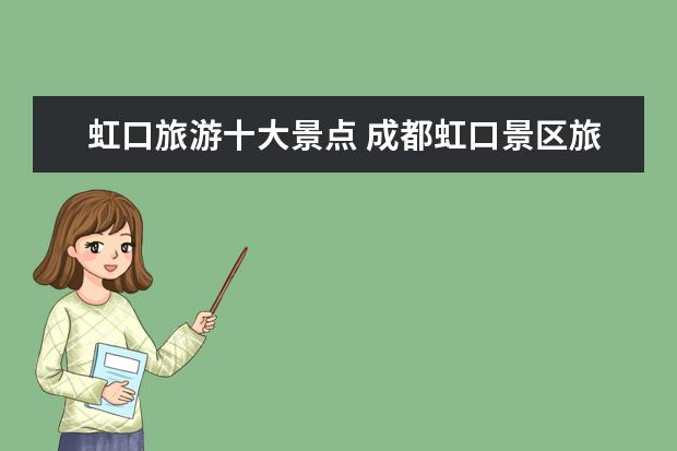 虹口旅游十大景点 成都虹口景区旅游景点介绍 上海虹口区周边景点 - 百...