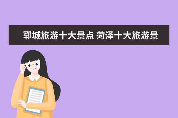 郓城旅游十大景点 菏泽十大旅游景点推荐