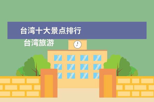台湾十大景点排行 
  台湾旅游必去十大景点