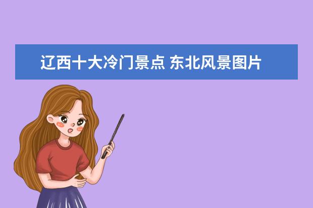 辽西十大冷门景点 东北风景图片 东北风景图片竖屏