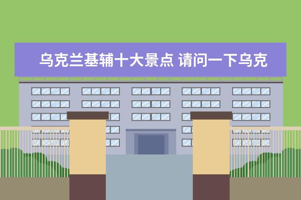 乌克兰基辅十大景点 请问一下乌克兰首都基辅的情况?