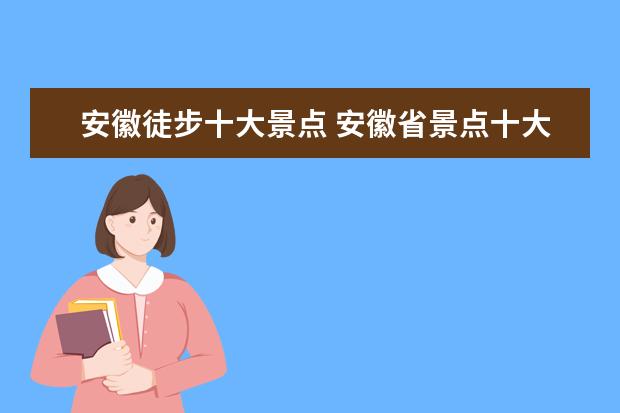 安徽徒步十大景点 安徽省景点十大排名榜