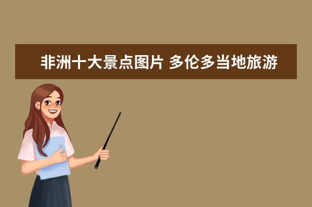 非洲十大景点图片 多伦多当地旅游景点介绍图片 多伦景区景点介绍 - 百...