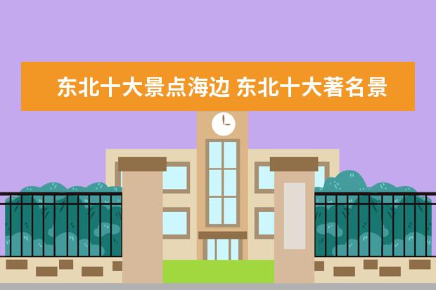 东北十大景点海边 东北十大著名景点推荐,东北旅游必去十大景点大全 - ...