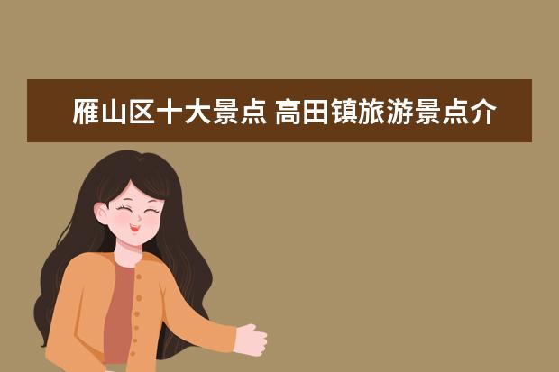 雁山区十大景点 高田镇旅游景点介绍图片 高田镇旅游景点介绍图片高...