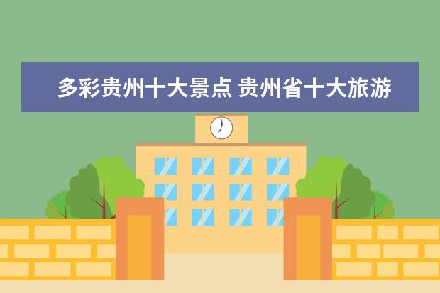 多彩贵州十大景点 贵州省十大旅游区,你知道的有哪些?