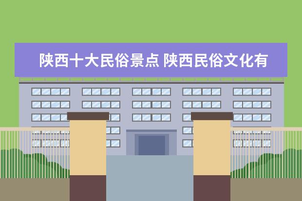 陕西十大民俗景点 陕西民俗文化有哪些?