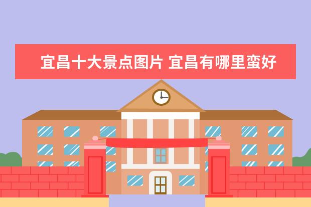 宜昌十大景点图片 宜昌有哪里蛮好玩?(不包括当阳枝江宜都)