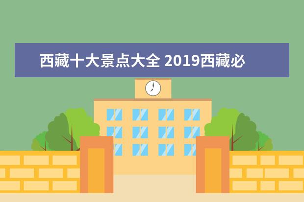 西藏十大景点大全 2019西藏必去的八大景点