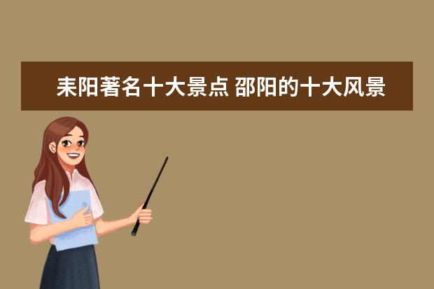耒阳著名十大景点 邵阳的十大风景是啥??