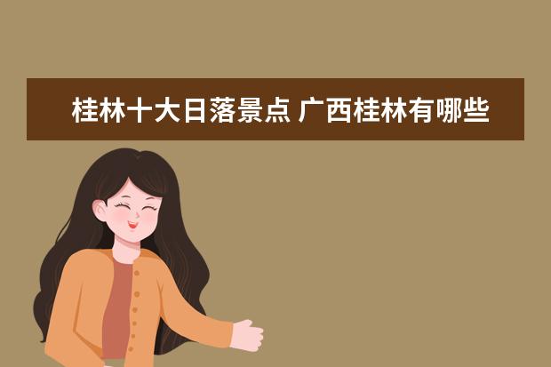 桂林十大日落景点 广西桂林有哪些旅游景点