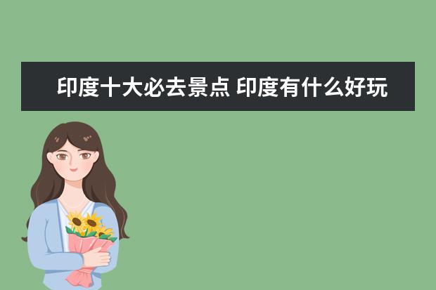 印度十大必去景点 印度有什么好玩的地方,印度最值得去的旅游景点 - 百...