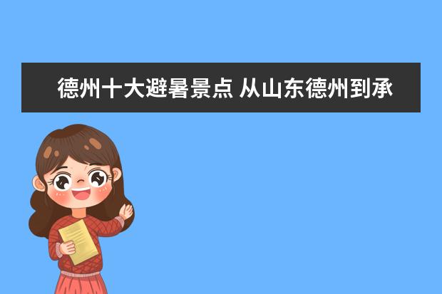 德州十大避暑景点 从山东德州到承德避暑山庄的具体路线?开车大约多长...