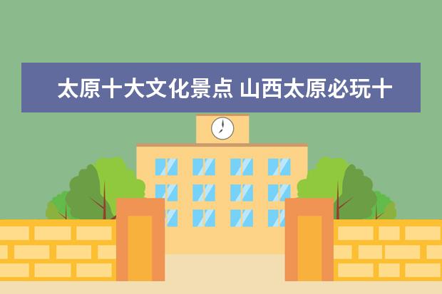 太原十大文化景点 山西太原必玩十大景区