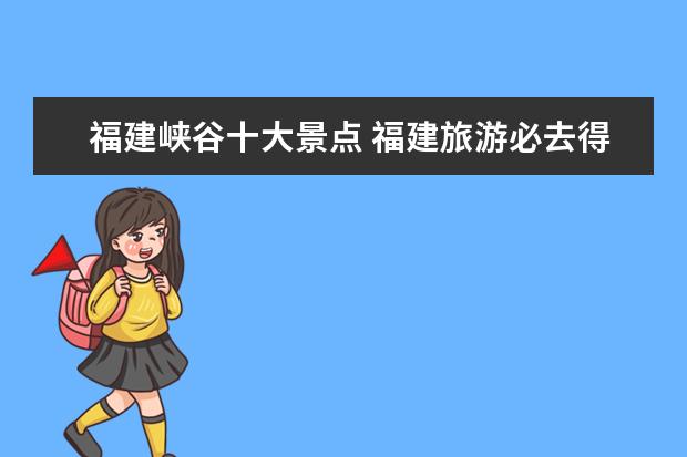 福建峡谷十大景点 福建旅游必去得十大景点分别是哪里?