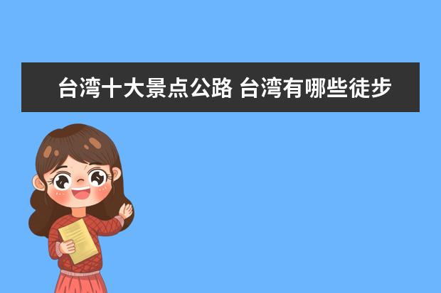 台湾十大景点公路 台湾有哪些徒步路线大约100公里的