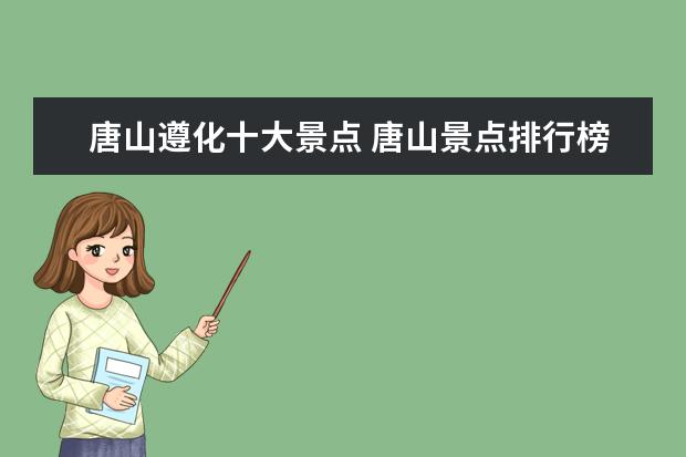 唐山遵化十大景点 唐山景点排行榜前十名最好玩的景点推荐