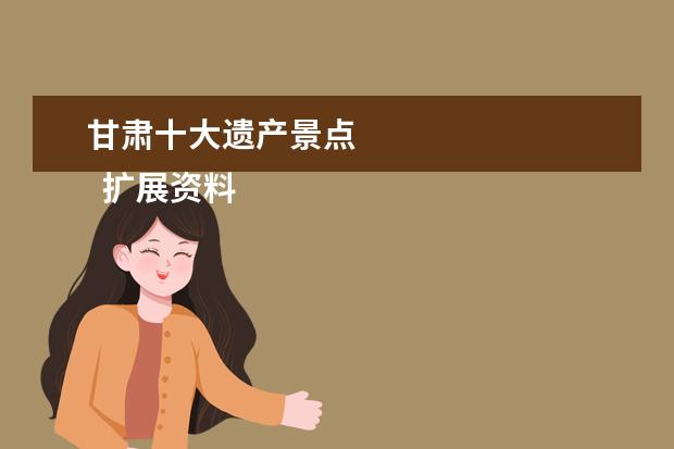 甘肃十大遗产景点 
  扩展资料：