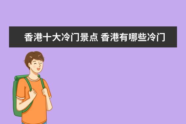 香港十大冷门景点 香港有哪些冷门但值得去的旅游景点?