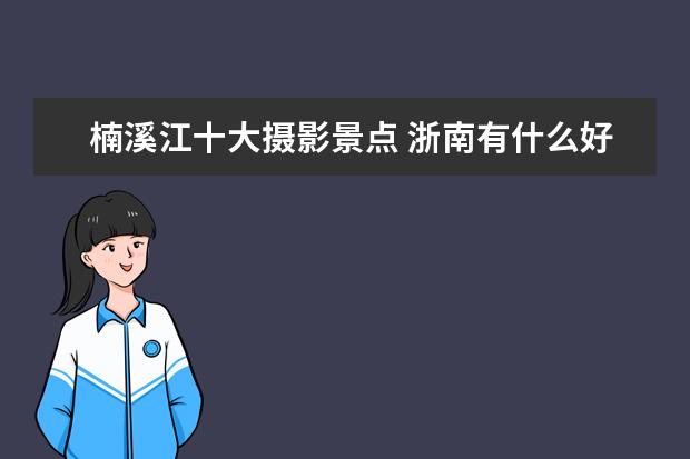 楠溪江十大摄影景点 浙南有什么好玩的地方吗?