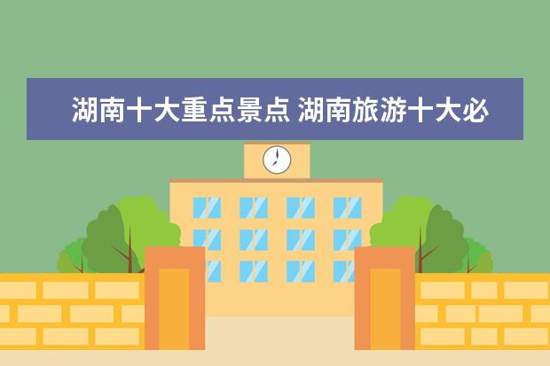 湖南十大重点景点 湖南旅游十大必去景区有哪些?
