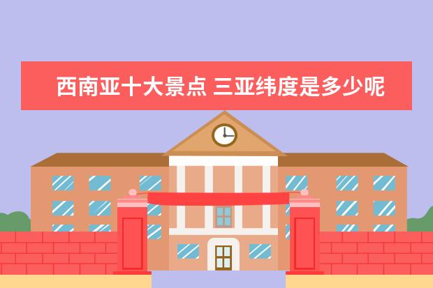 西南亚十大景点 三亚纬度是多少呢?