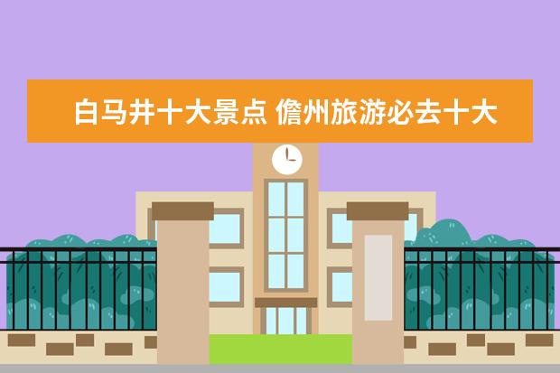 白马井十大景点 儋州旅游必去十大景点