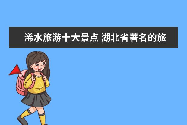 浠水旅游十大景点 湖北省著名的旅游景点有哪些?
