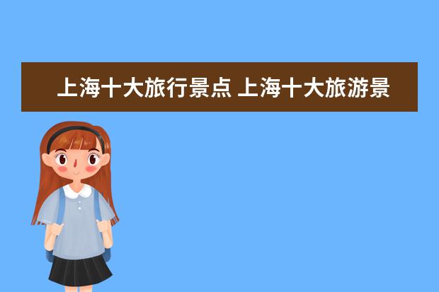 上海十大旅行景点 上海十大旅游景点是什么?