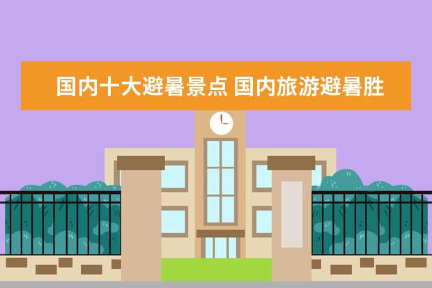 国内十大避暑景点 国内旅游避暑胜地有哪些