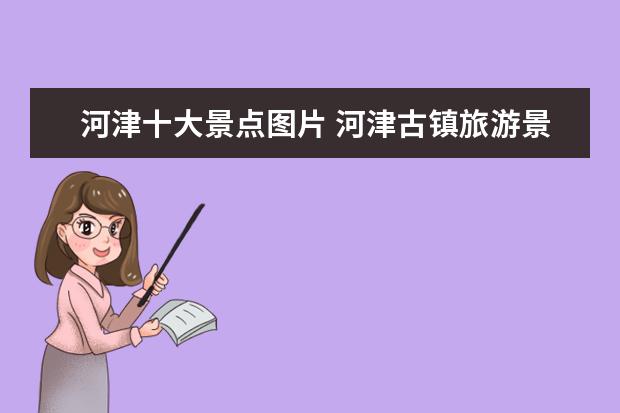 河津十大景点图片 河津古镇旅游景点介绍图片 河津古镇在哪里
