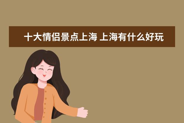 十大情侣景点上海 上海有什么好玩的地方适合情侣