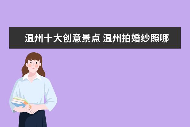 温州十大创意景点 温州拍婚纱照哪家好 温州拍婚纱照选择哪个景点好
